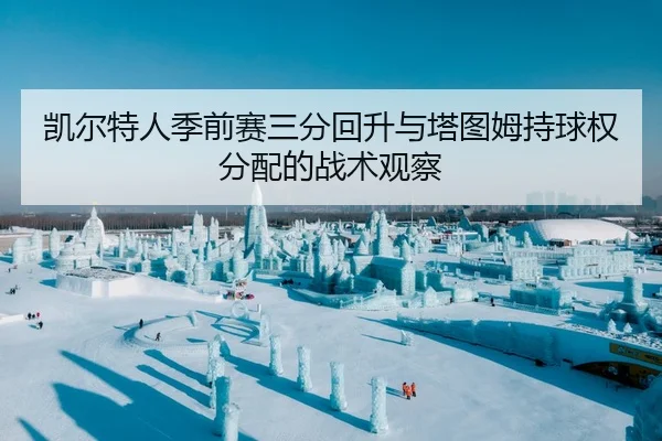 凯尔特人季前赛三分回升与塔图姆持球权分配的战术观察